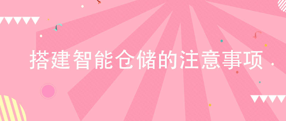企業(yè)在搭建智能倉儲體系的時候，該注意哪些方面？